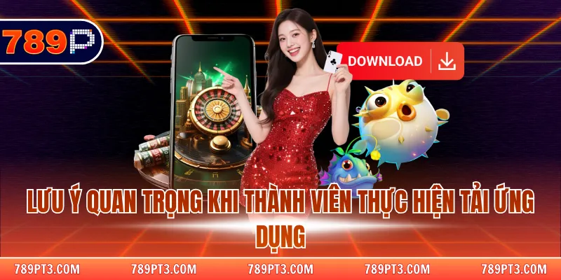 Lưu ý quan trọng khi thành viên thực hiện tải ứng dụng